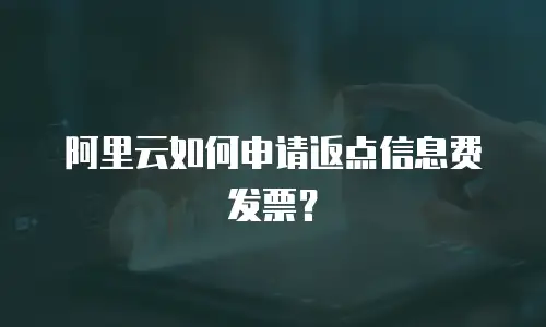 阿里云如何申请返点信息费发票？