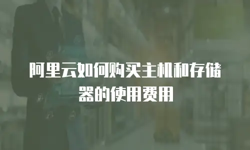 阿里云如何购买主机和存储器的使用费用