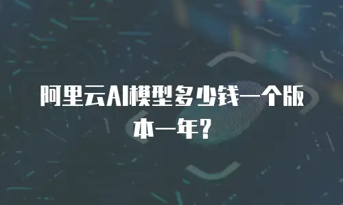 阿里云AI模型多少钱一个版本一年？