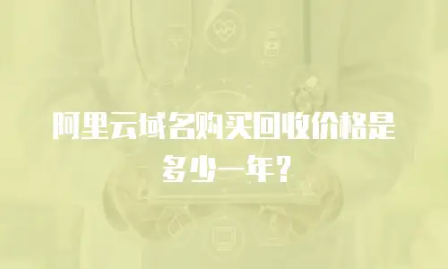 阿里云域名购买回收价格是多少一年？
