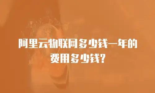 阿里云物联网多少钱一年的费用多少钱？