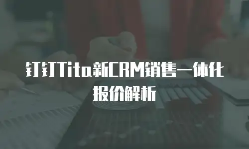 钉钉Tita新CRM销售一体化报价解析