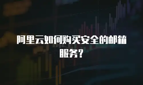 阿里云如何购买安全的邮箱服务？