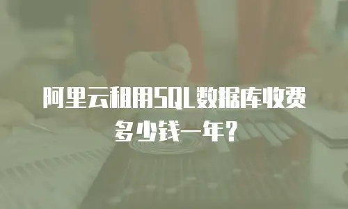 阿里云租用SQL数据库收费多少钱一年？