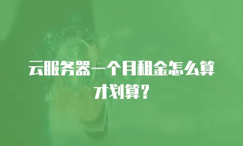 云服务器一个月租金怎么算才划算？