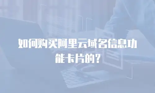 如何购买阿里云域名信息功能卡片的？