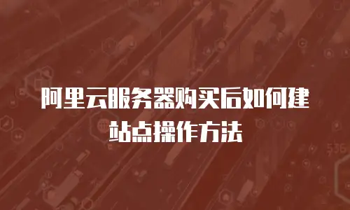 阿里云服务器购买后如何建站点操作方法