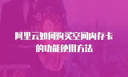 阿里云如何购买空间内存卡的功能使用方法