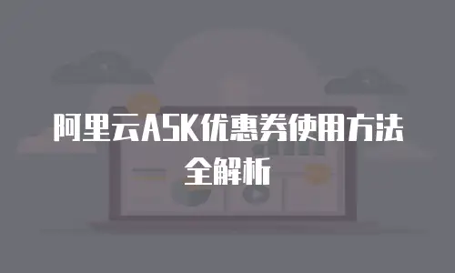 阿里云ASK优惠券使用方法全解析