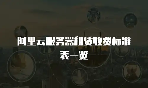 阿里云服务器租赁收费标准表一览