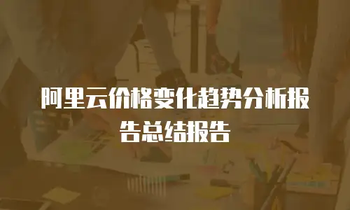 阿里云价格变化趋势分析报告总结报告