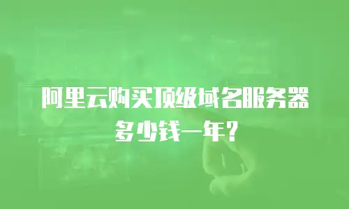 阿里云购买顶级域名服务器多少钱一年？