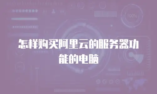 怎样购买阿里云的服务器功能的电脑