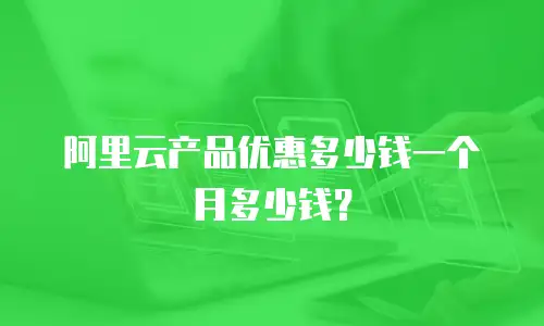 阿里云产品优惠多少钱一个月多少钱？