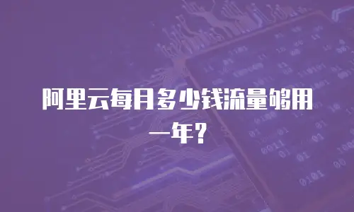 阿里云每月多少钱流量够用一年？