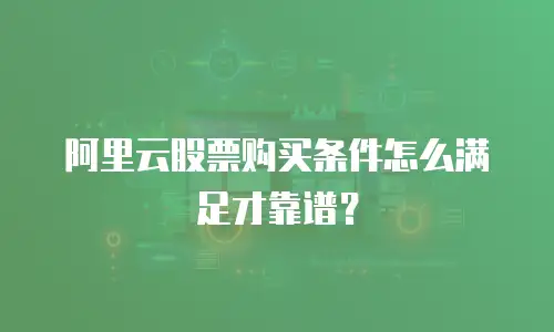 阿里云股票购买条件怎么满足才靠谱？