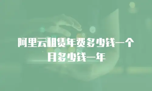 阿里云租赁年费多少钱一个月多少钱一年