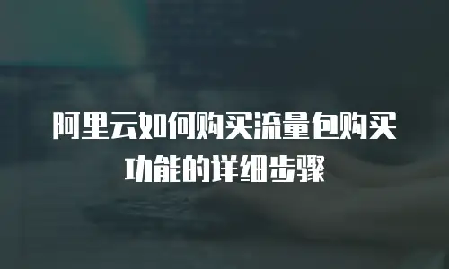 阿里云如何购买流量包购买功能的详细步骤