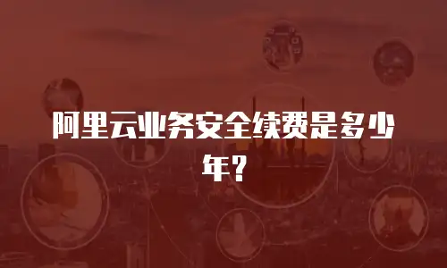 阿里云业务安全续费是多少年？