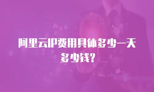 阿里云IP费用具体多少一天多少钱？