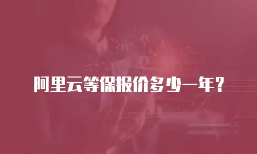 阿里云等保报价多少一年？
