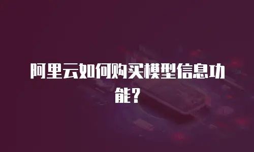 阿里云如何购买模型信息功能？