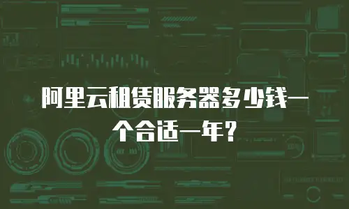 阿里云租赁服务器多少钱一个合适一年？