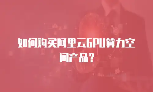 如何购买阿里云GPU算力空间产品？
