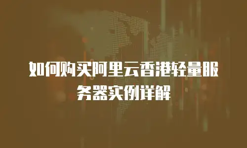 如何购买阿里云香港轻量服务器实例详解