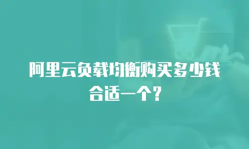 阿里云负载均衡购买多少钱合适一个？