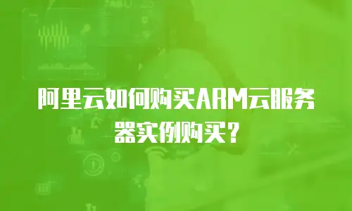 阿里云如何购买ARM云服务器实例购买？