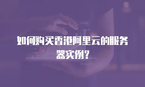 如何购买香港阿里云的服务器实例？