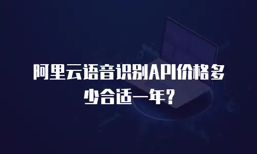 阿里云语音识别API价格多少合适一年？