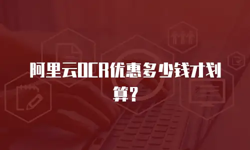 阿里云OCR优惠多少钱才划算？
