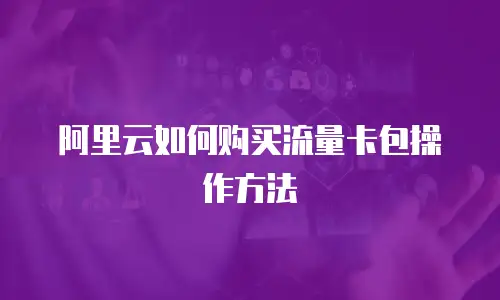 阿里云如何购买流量卡包操作方法