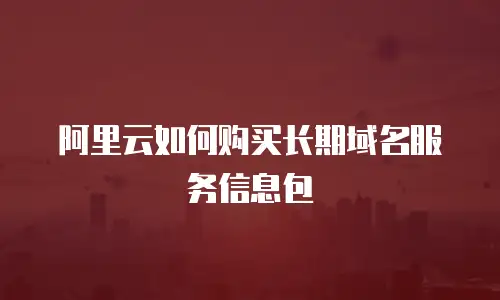 阿里云如何购买长期域名服务信息包
