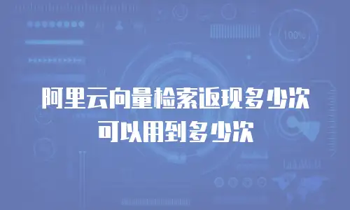 阿里云向量检索返现多少次可以用到多少次