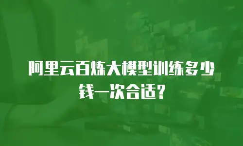 阿里云百炼大模型训练多少钱一次合适？