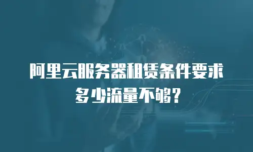 阿里云服务器租赁条件要求多少流量不够？