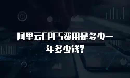 阿里云CPFS费用是多少一年多少钱？