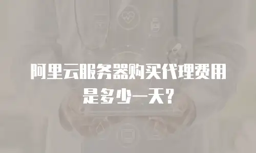 阿里云服务器购买代理费用是多少一天？