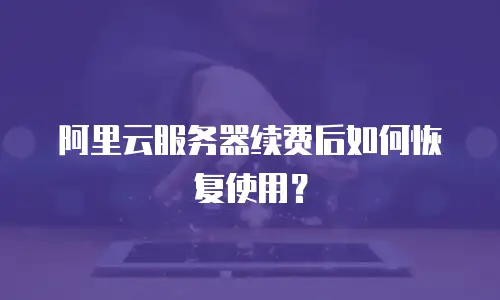 阿里云服务器续费后如何恢复使用？