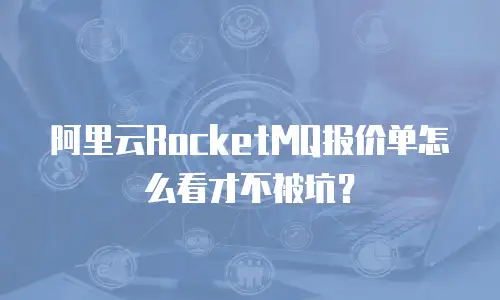 阿里云RocketMQ报价单怎么看才不被坑？