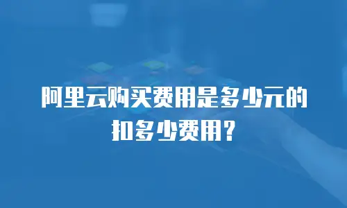 阿里云购买费用是多少元的扣多少费用？
