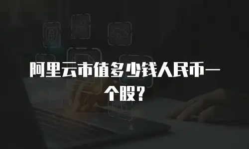 阿里云市值多少钱人民币一个股？