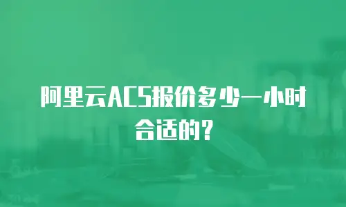 阿里云ACS报价多少一小时合适的？