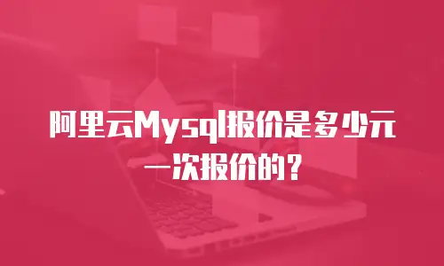 阿里云Mysql报价是多少元一次报价的？
