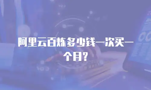 阿里云百炼多少钱一次买一个月？