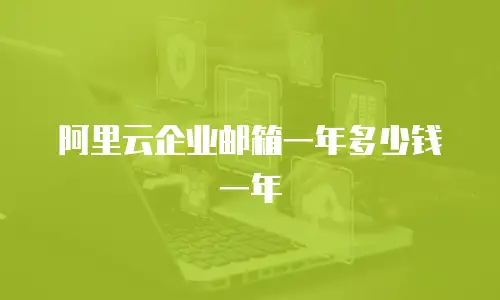 阿里云企业邮箱一年多少钱一年