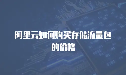 阿里云如何购买存储流量包的价格